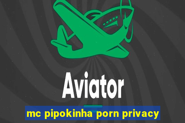 mc pipokinha porn privacy